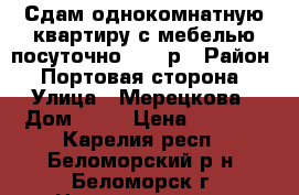 Сдам однокомнатную квартиру с мебелью посуточно. 1000р › Район ­ Портовая сторона › Улица ­ Мерецкова › Дом ­ 11 › Цена ­ 1 000 - Карелия респ., Беломорский р-н, Беломорск г. Недвижимость » Квартиры аренда посуточно   